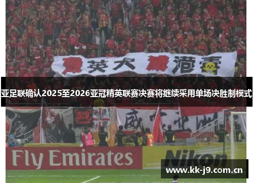 亚足联确认2025至2026亚冠精英联赛决赛将继续采用单场决胜制模式 亚足联确认2025至2026亚冠精英联赛决赛将继续采用单场决胜制模式