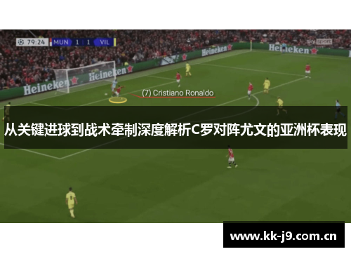 从关键进球到战术牵制深度解析C罗对阵尤文的亚洲杯表现 从关键进球到战术牵制深度解析C罗对阵尤文的亚洲杯表现